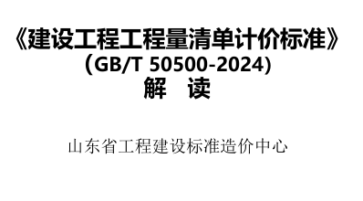 建设工程工程量清单计价标准(GB／T 50500-2024)解读（山东省工程建设标准造价中心）