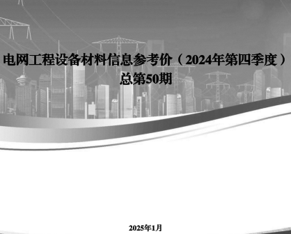 电网工程设备材料信息参考价(2024年第四季度总第50期)（国网经济技术研究院有限公司、国网物资有限公司等2025年1月）