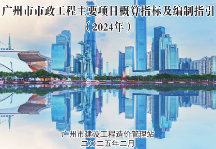 广州市市政工程主要项目概算指标及编制指引(2024年)（广州市建设工程造价管理站2025年2月）