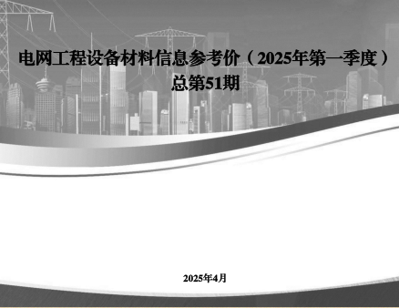 电网工程设备材料信息参考价(2025年第一季度总第51期)（国网经济技术研究院有限公司、国网物资有限公司等2025年4月）