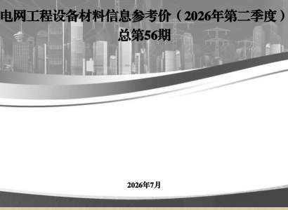 电网工程设备材料信息参考价(2026年第二季度总第56期)（国网经济技术研究院有限公司、国网物资有限公司、江西博微新技术有限公司编制2026年7月）